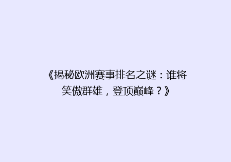 《揭秘欧洲赛事排名之谜：谁将笑傲群雄，登顶巅峰？》