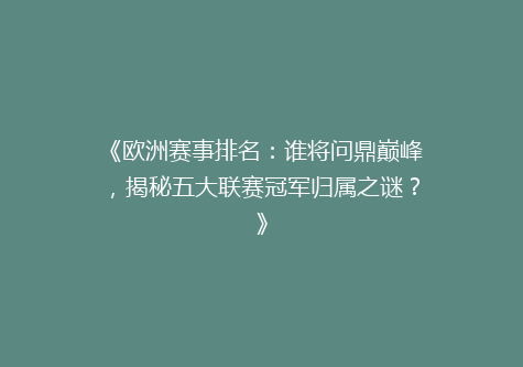 《欧洲赛事排名：谁将问鼎巅峰，揭秘五大联赛冠军归属之谜？》