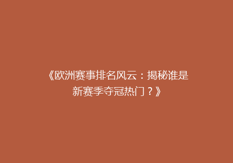 《欧洲赛事排名风云：揭秘谁是新赛季夺冠热门？》