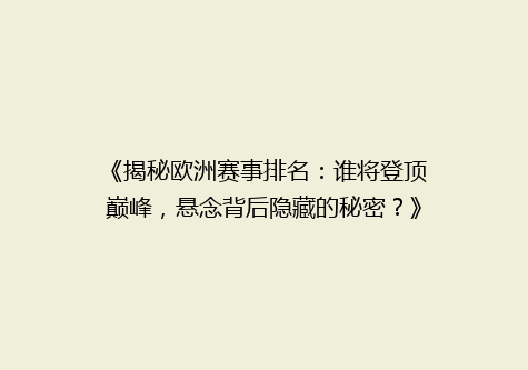 《揭秘欧洲赛事排名：谁将登顶巅峰，悬念背后隐藏的秘密？》