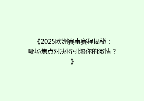 《2025欧洲赛事赛程揭秘：哪场焦点对决将引爆你的激情？》