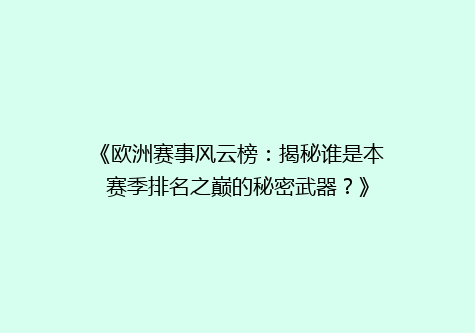 《欧洲赛事风云榜：揭秘谁是本赛季排名之巅的秘密武器？》