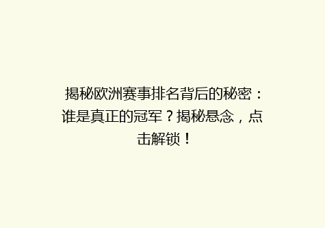 揭秘欧洲赛事排名背后的秘密：谁是真正的冠军？揭秘悬念，点击解锁！
