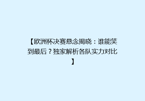 【欧洲杯决赛悬念揭晓：谁能笑到最后？独家解析各队实力对比】