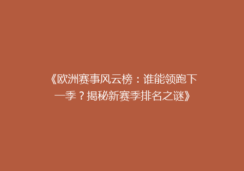 《欧洲赛事风云榜：谁能领跑下一季？揭秘新赛季排名之谜》