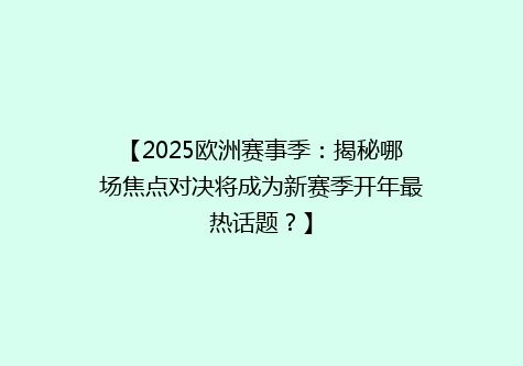 【2025欧洲赛事季：揭秘哪场焦点对决将成为新赛季开年最热话题？】