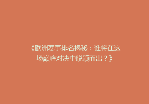 《欧洲赛事排名揭秘：谁将在这场巅峰对决中脱颖而出？》
