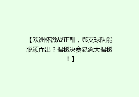 【欧洲杯激战正酣，哪支球队能脱颖而出？揭秘决赛悬念大揭秘！】