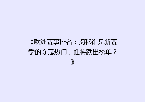 《欧洲赛事排名：揭秘谁是新赛季的夺冠热门，谁将跌出榜单？》