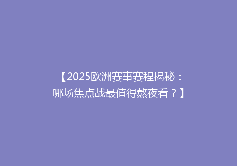【2025欧洲赛事赛程揭秘：哪场焦点战最值得熬夜看？】