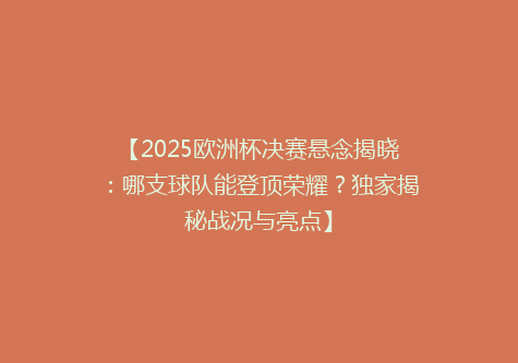 【2025欧洲杯决赛悬念揭晓：哪支球队能登顶荣耀？独家揭秘战况与亮点】