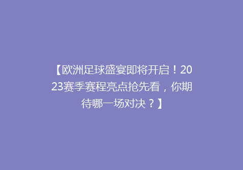 【欧洲足球盛宴即将开启！2023赛季赛程亮点抢先看，你期待哪一场对决？】