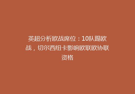 英超分析欧战席位：10队踢欧战，切尔西纽卡影响欧联欧协联资格
