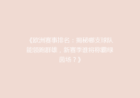 《欧洲赛事排名：揭秘哪支球队能领跑群雄，新赛季谁将称霸绿茵场？》