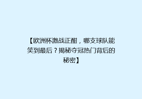 【欧洲杯激战正酣，哪支球队能笑到最后？揭秘夺冠热门背后的秘密】