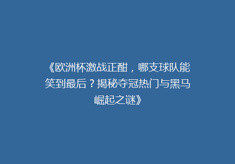 《欧洲杯激战正酣，哪支球队能笑到最后？揭秘夺冠热门与黑马崛起之谜》