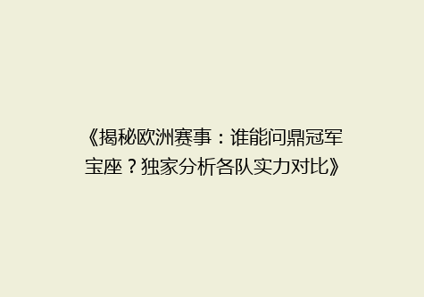 《揭秘欧洲赛事：谁能问鼎冠军宝座？独家分析各队实力对比》