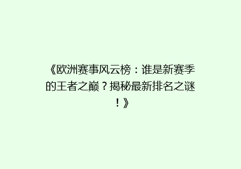 《欧洲赛事风云榜：谁是新赛季的王者之巅？揭秘最新排名之谜！》