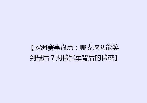 【欧洲赛事盘点：哪支球队能笑到最后？揭秘冠军背后的秘密】
