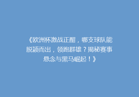 《欧洲杯激战正酣，哪支球队能脱颖而出，领跑群雄？揭秘赛事悬念与黑马崛起！》
