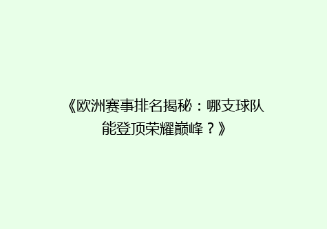 《欧洲赛事排名揭秘：哪支球队能登顶荣耀巅峰？》