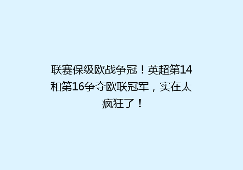 联赛保级欧战争冠！英超第14和第16争夺欧联冠军，实在太疯狂了！