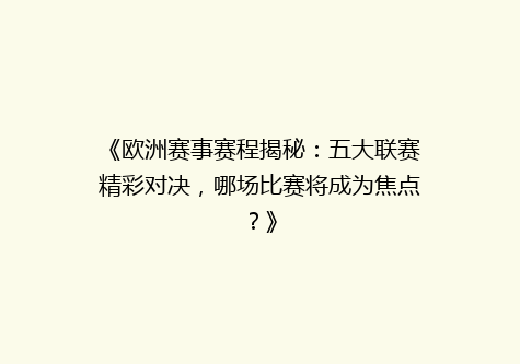 《欧洲赛事赛程揭秘：五大联赛精彩对决，哪场比赛将成为焦点？》