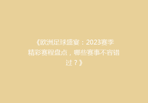《欧洲足球盛宴：2023赛季精彩赛程盘点，哪些赛事不容错过？》