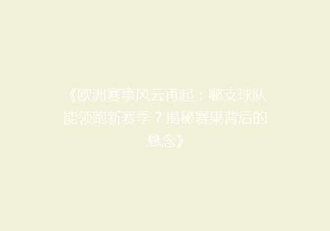 《欧洲赛事风云再起：哪支球队能领跑新赛季？揭秘赛果背后的悬念》