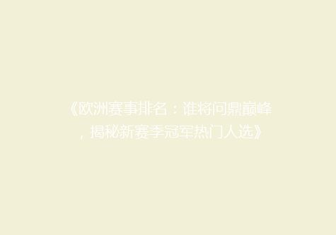 《欧洲赛事排名：谁将问鼎巅峰，揭秘新赛季冠军热门人选》