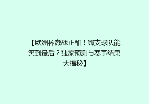 【欧洲杯激战正酣！哪支球队能笑到最后？独家预测与赛事结果大揭秘】