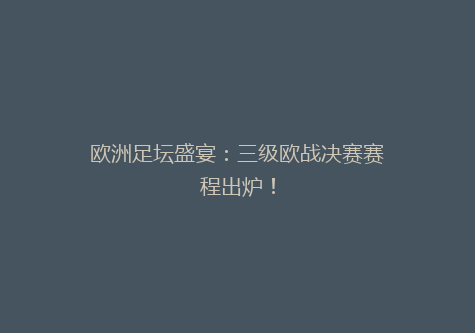 欧洲足坛盛宴：三级欧战决赛赛程出炉！