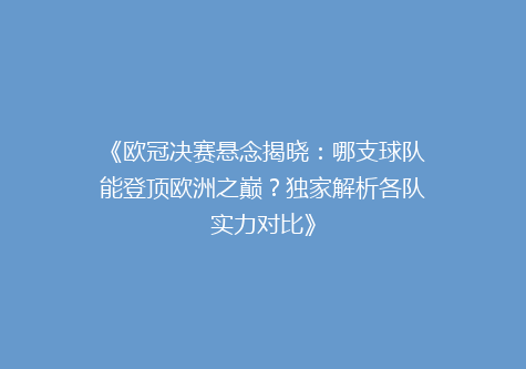 《欧冠决赛悬念揭晓：哪支球队能登顶欧洲之巅？独家解析各队实力对比》