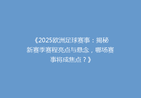 《2025欧洲足球赛事：揭秘新赛季赛程亮点与悬念，哪场赛事将成焦点？》
