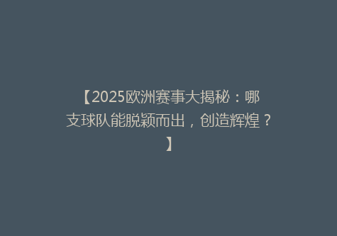 【2025欧洲赛事大揭秘：哪支球队能脱颖而出，创造辉煌？】