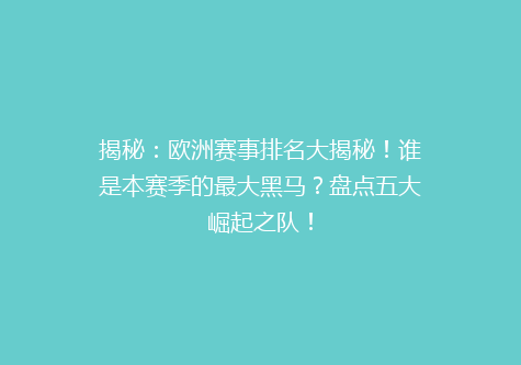揭秘：欧洲赛事排名大揭秘！谁是本赛季的最大黑马？盘点五大崛起之队！
