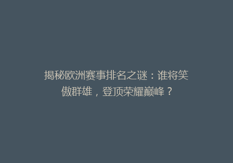 揭秘欧洲赛事排名之谜：谁将笑傲群雄，登顶荣耀巅峰？