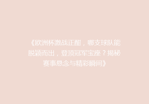 《欧洲杯激战正酣，哪支球队能脱颖而出，登顶冠军宝座？揭秘赛事悬念与精彩瞬间》
