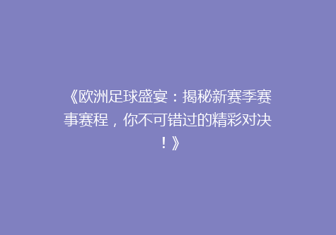 《欧洲足球盛宴：揭秘新赛季赛事赛程，你不可错过的精彩对决！》