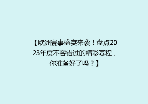 【欧洲赛事盛宴来袭！盘点2023年度不容错过的精彩赛程，你准备好了吗？】
