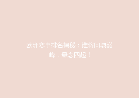 欧洲赛事排名揭秘：谁将问鼎巅峰，悬念四起！