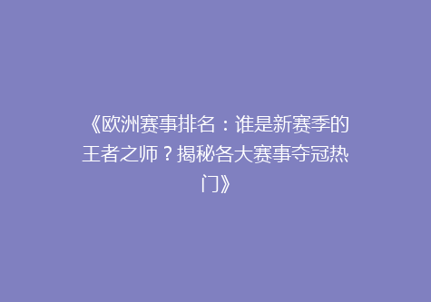 《欧洲赛事排名：谁是新赛季的王者之师？揭秘各大赛事夺冠热门》