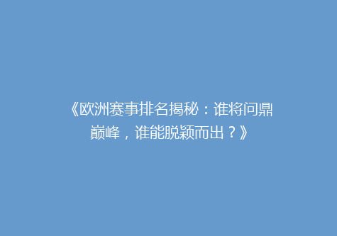 《欧洲赛事排名揭秘：谁将问鼎巅峰，谁能脱颖而出？》