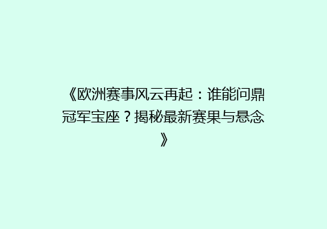 《欧洲赛事风云再起：谁能问鼎冠军宝座？揭秘最新赛果与悬念》