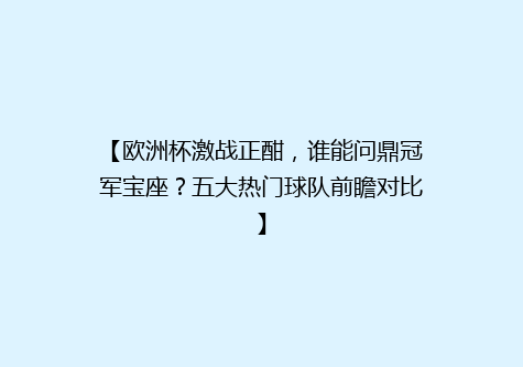【欧洲杯激战正酣，谁能问鼎冠军宝座？五大热门球队前瞻对比】