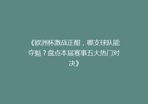 《欧洲杯激战正酣，哪支球队能夺魁？盘点本届赛事五大热门对决》