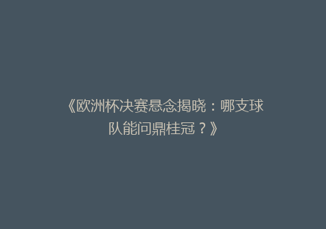 《欧洲杯决赛悬念揭晓：哪支球队能问鼎桂冠？》