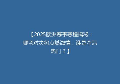 【2025欧洲赛事赛程揭秘：哪场对决将点燃激情，谁是夺冠热门？】