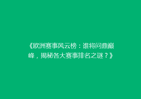 《欧洲赛事风云榜：谁将问鼎巅峰，揭秘各大赛事排名之谜？》