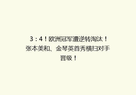 3：4！欧洲冠军遭逆转淘汰！张本美和、金琴英首秀横扫对手晋级！